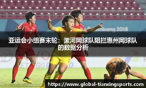 亚运会小组赛末轮：漯河网球队阻拦惠州网球队的数据分析