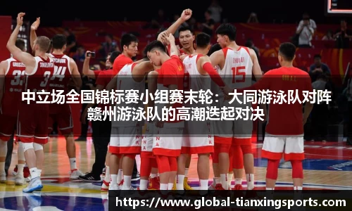 中立场全国锦标赛小组赛末轮：大同游泳队对阵赣州游泳队的高潮迭起对决
