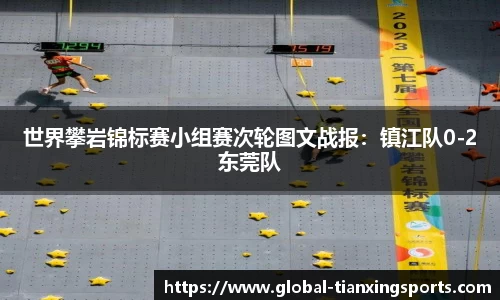世界攀岩锦标赛小组赛次轮图文战报：镇江队0-2东莞队