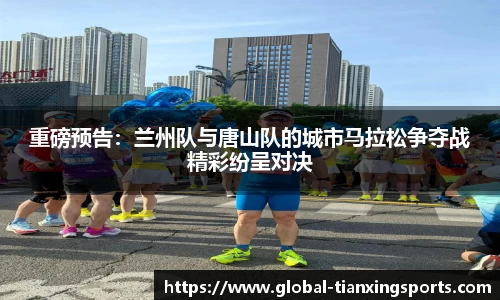 重磅预告：兰州队与唐山队的城市马拉松争夺战精彩纷呈对决
